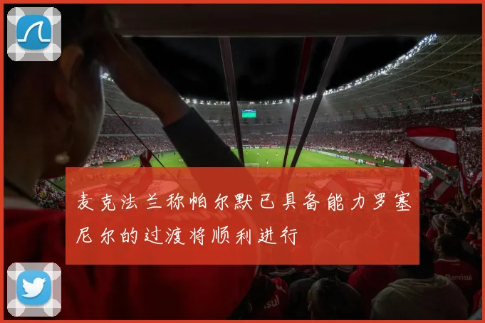 麦克法兰称帕尔默已具备能力罗塞尼尔的过渡将顺利进行