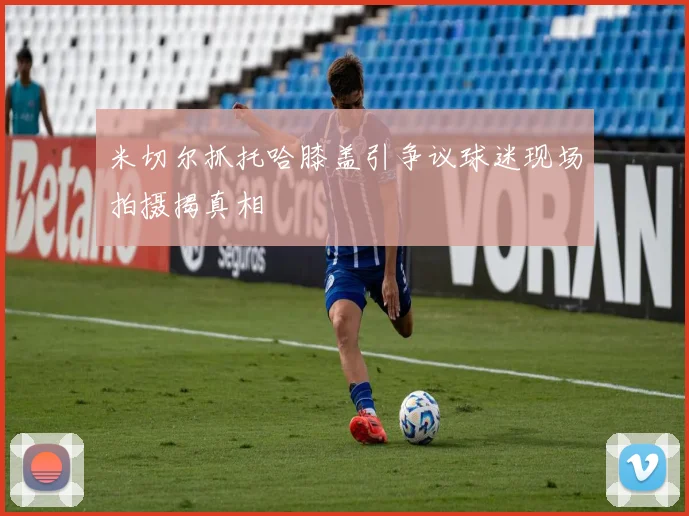 米切尔抓托哈膝盖引争议球迷现场拍摄揭真相