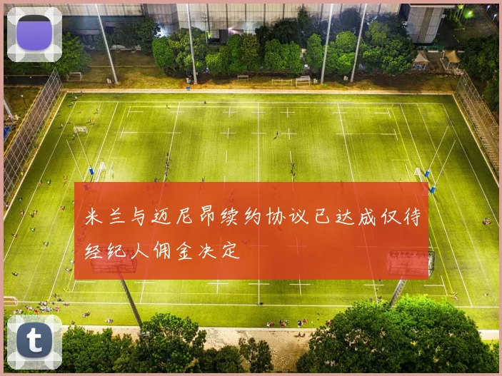 米兰与迈尼昂续约协议已达成仅待经纪人佣金决定