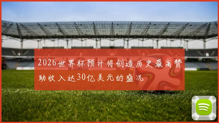 2026世界杯预计将创造历史最高赞助收入达30亿美元的盛况