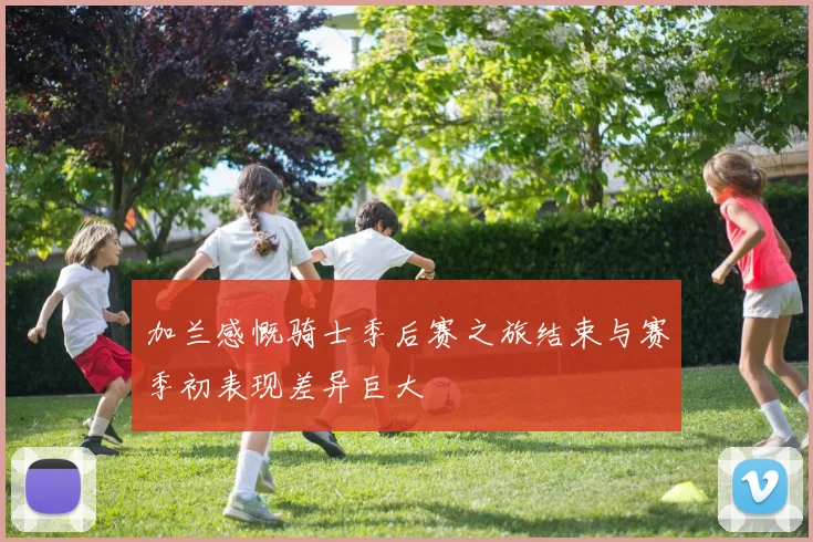加兰感慨骑士季后赛之旅结束与赛季初表现差异巨大