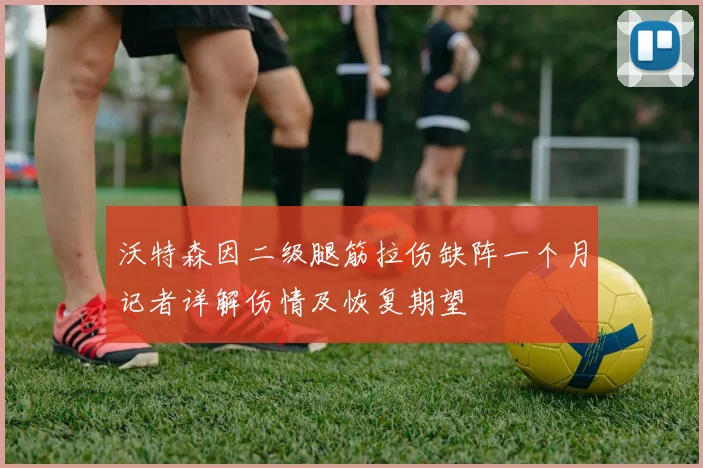 沃特森因二级腿筋拉伤缺阵一个月记者详解伤情及恢复期望