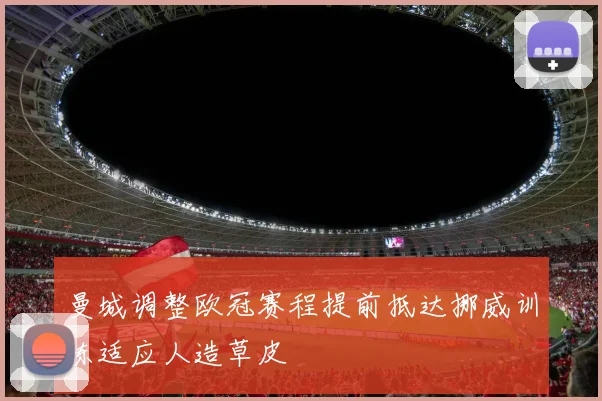 曼城调整欧冠赛程提前抵达挪威训练适应人造草皮