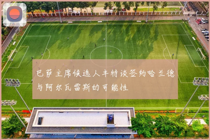 巴萨主席候选人丰特谈签约哈兰德与阿尔瓦雷斯的可能性