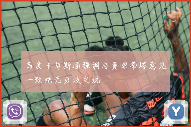 乌度卡与斯通强调与费尔蒂塔意见一致绝无分歧之说